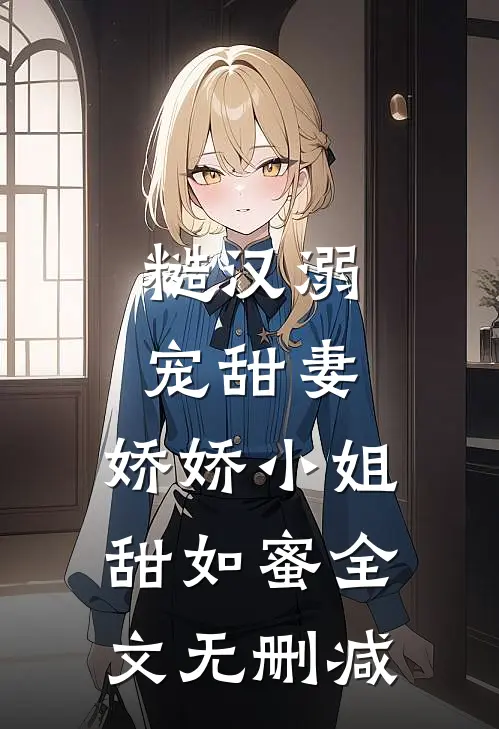 糙汉溺宠甜妻,娇娇小姐甜如蜜全文无删减免费阅读