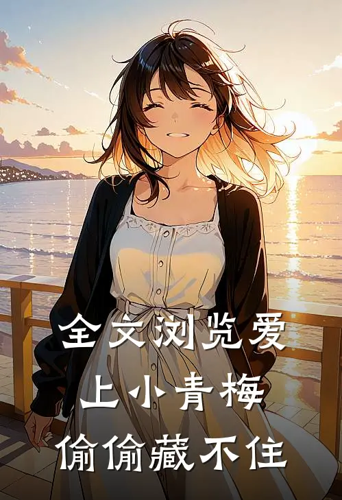 全文浏览爱上小青梅,偷偷藏不住的