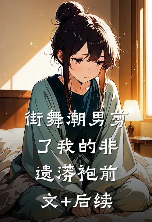 街舞潮男剪了我的非遗蟒袍前文+后续