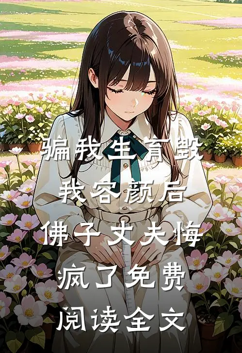 骗我生育毁我容颜后，佛子丈夫悔疯了免费阅读全文