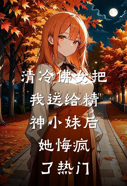 清冷佛女把我送给精神小妹后,她悔疯了热门视频