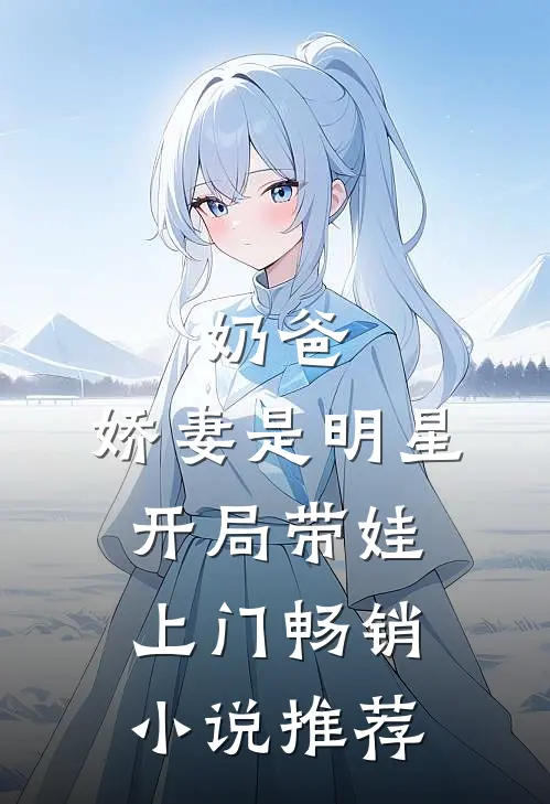 奶爸娇妻是明星,开局带娃上门畅销推荐免费阅读