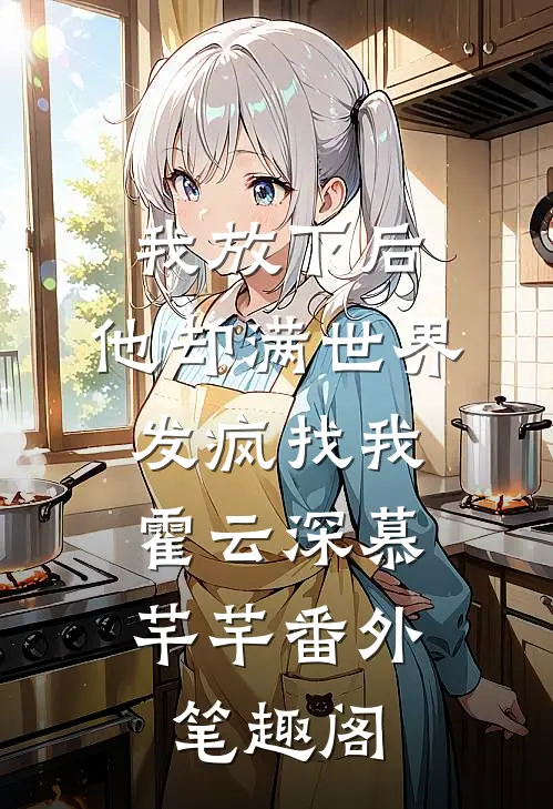 我放下后，他却满世界发疯找我：霍云深慕芊芊番外笔趣阁