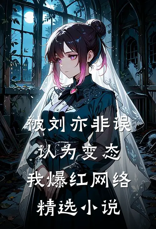 被刘亦非误认为变态，我爆红网络精选小说