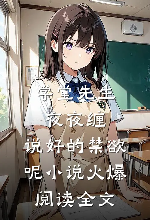 学堂先生夜夜缠，说好的禁欲呢小说火爆阅读全文