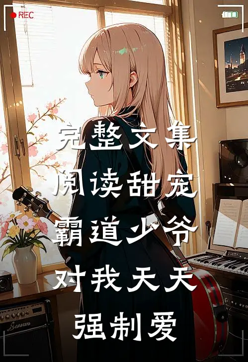 完整文集阅读甜宠霸道少爷对我天天强制爱