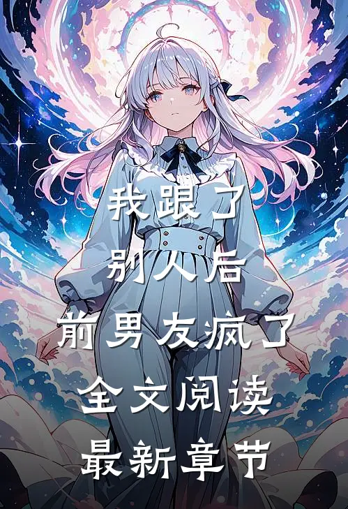 我跟了别人后,前男友疯了全文阅读最新章节