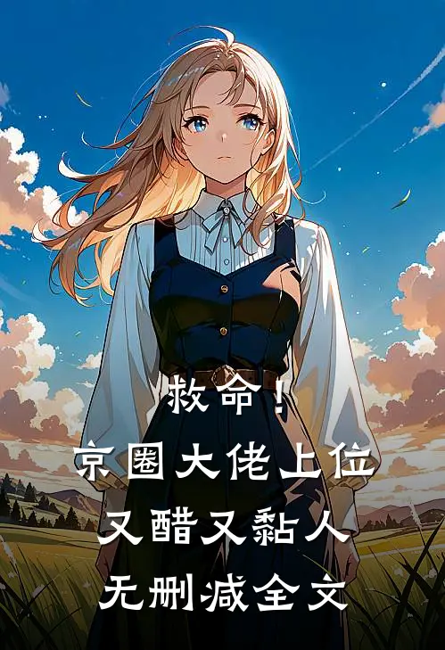 救命！京圈大佬上位又醋又黏人无删减全文