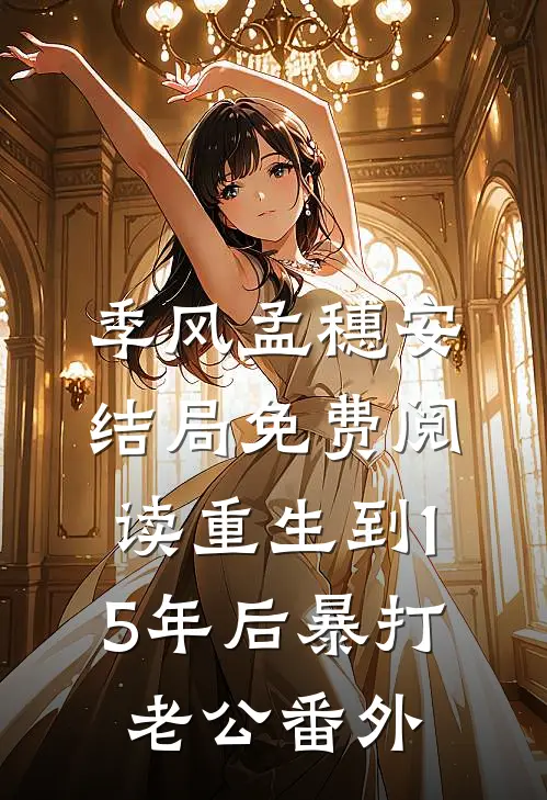 季风孟穗安结局免费阅读重生到15年后暴打老公番外