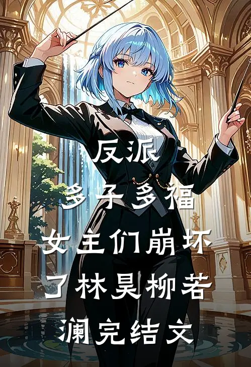 反派多子多福,女主们崩坏了林昊柳若澜完结文