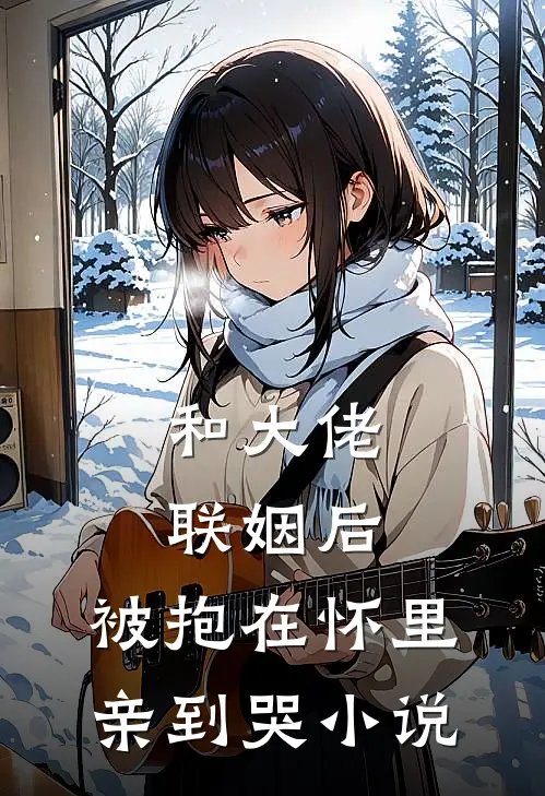 和大佬联姻后,被抱在怀里亲到哭在线阅读