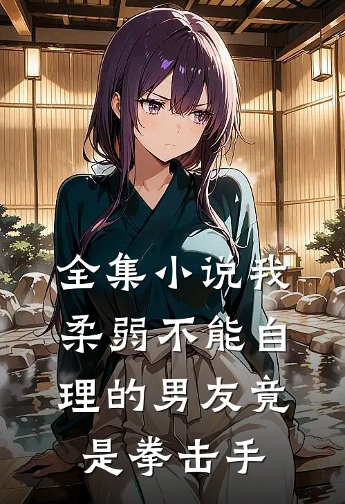 全集小说我柔弱不能自理的男友竟是拳击手