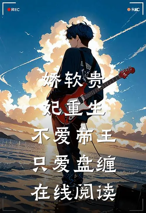 娇软贵妃重生不爱帝王只爱盘缠在线阅读