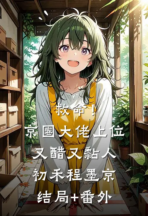 救命！京圈大佬上位又醋又黏人初禾程墨京结局+番外