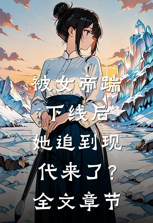 被女帝踹下线后,她追到现代来了?全文章节免费