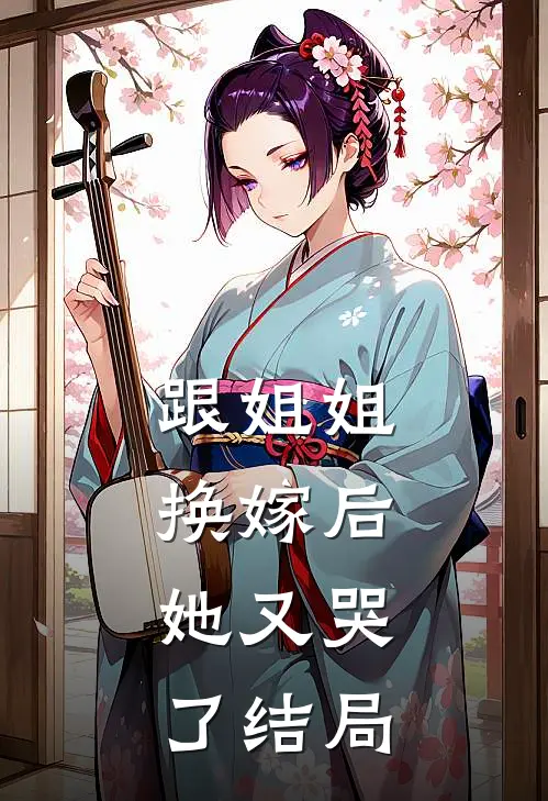 跟姐姐换嫁后,她又哭了结局如何