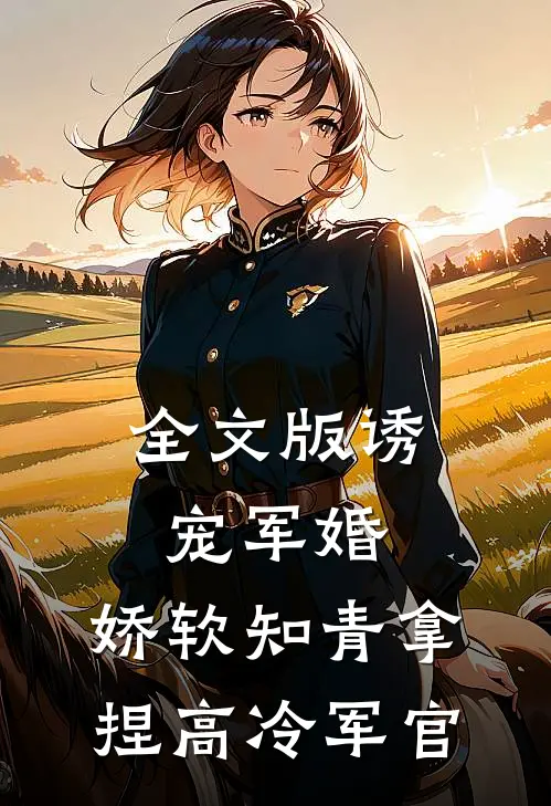 全文版诱宠军婚,娇软知青拿捏高冷军官免费阅读