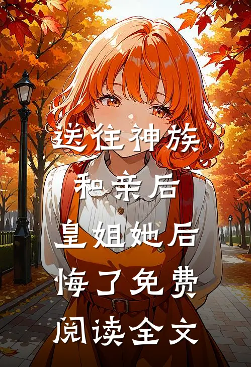 送往神族和亲后,皇姐她后悔了免费阅读全文