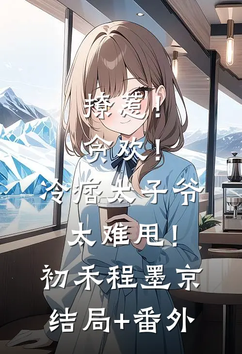 撩惹！贪欢！冷痞太子爷太难甩！初禾程墨京结局+番外