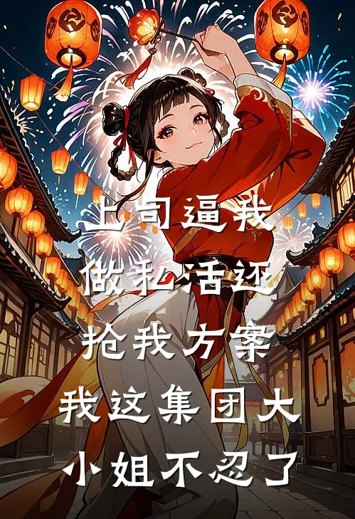 上司逼我做私活还抢我方案，我这集团大小姐不忍了