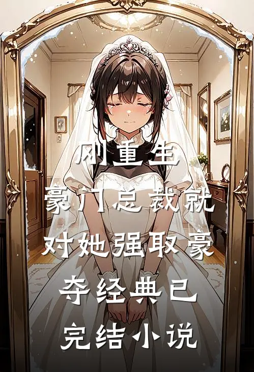 刚重生，豪门总裁就对她强取豪夺经典已完结小说