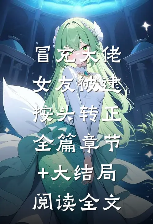 冒充大佬女友被逮，按头转正全篇章节+大结局阅读全文