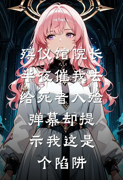 殡仪馆院长半夜催我去给死者入殓，弹幕却提示我这是个陷阱