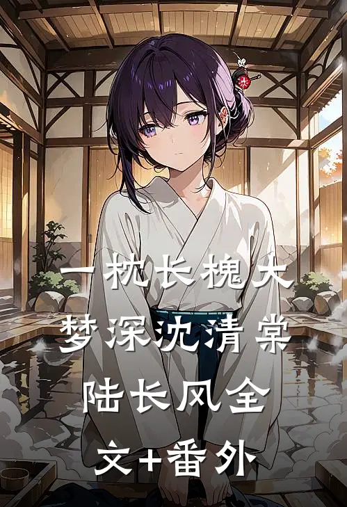 一枕长槐大梦深沈清棠陆长风全文+番外
