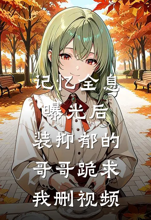 记忆全息曝光后，装抑郁的哥哥跪求我删视频