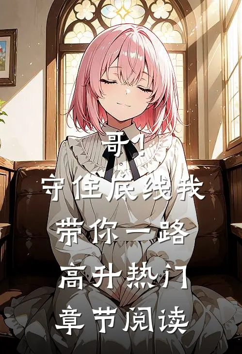哥！守住底线，我带你一路高升热门章节阅读