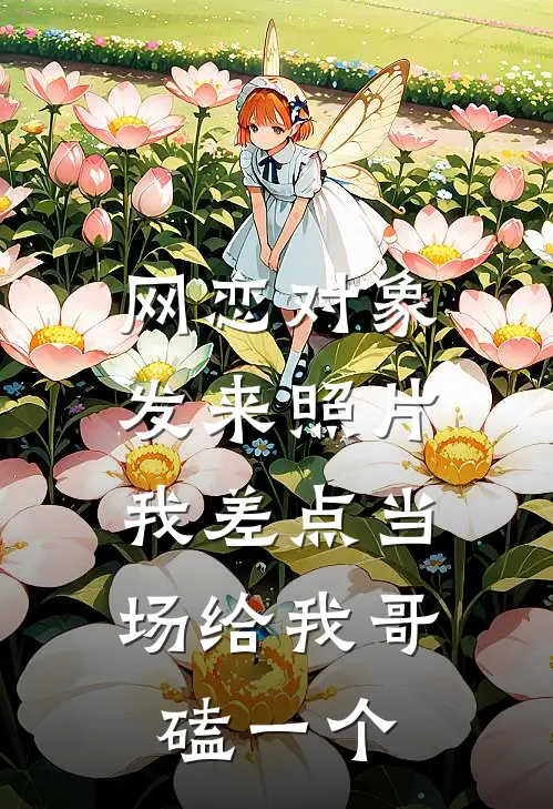网恋对象发来照片，我差点当场给我哥磕一个
