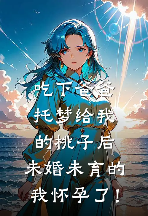 吃下爸爸托梦给我的桃子后，未婚未育的我怀孕了！