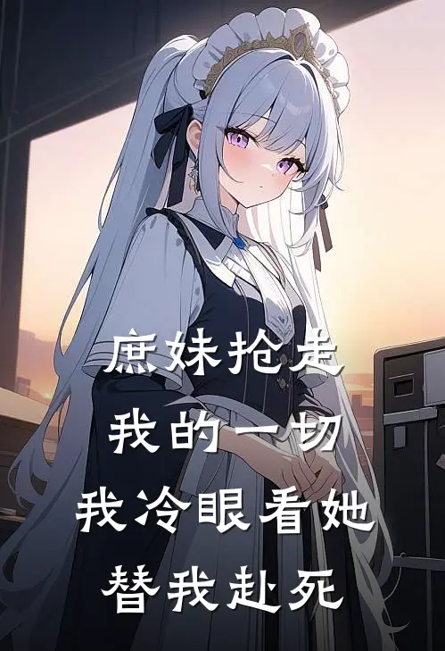庶妹抢走我的一切,我冷眼看她替我赴死免费阅读