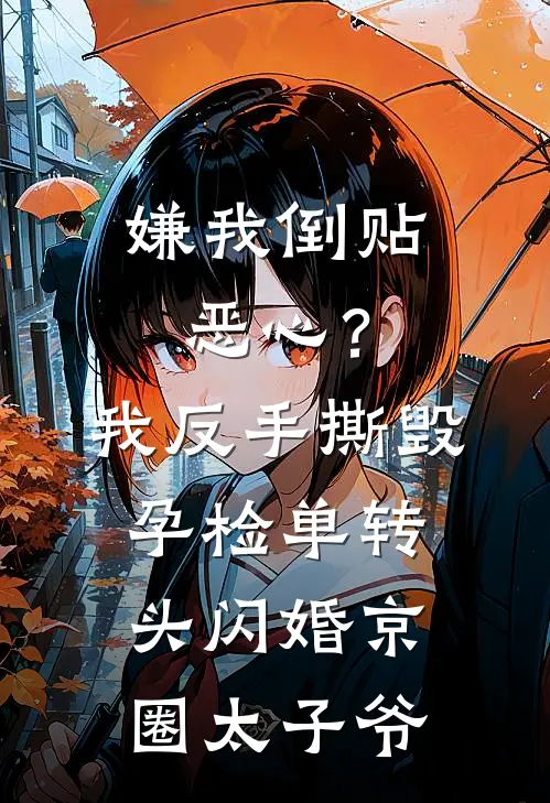 嫌我倒贴恶心？我反手撕毁孕检单转头闪婚京圈太子爷