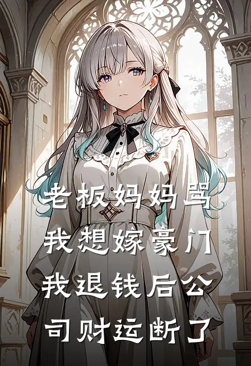 老板妈妈骂我想嫁豪门，我退钱后公司财运断了