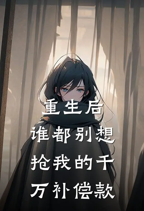 重生后，谁都别想抢我的千万补偿款