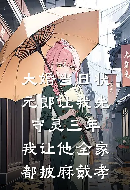 大婚当日状元郎让我先守灵三年，我让他全家都披麻戴孝