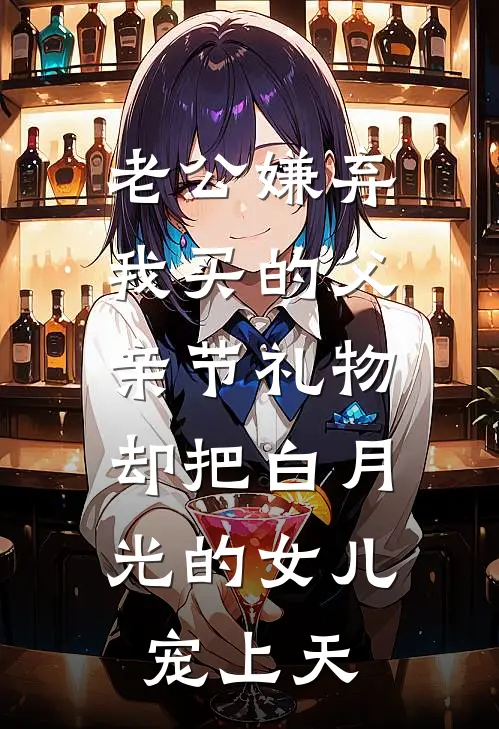 老公嫌弃我买的父亲节礼物，却把白月光的女儿宠上天