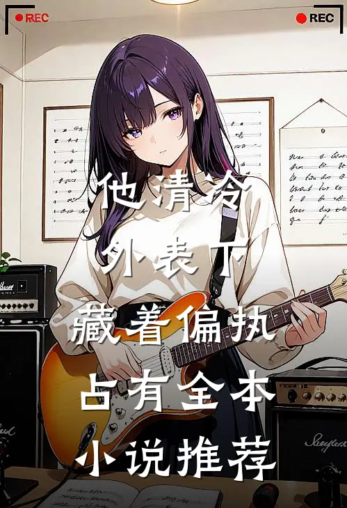 他清冷外表下，藏着偏执占有全本小说推荐