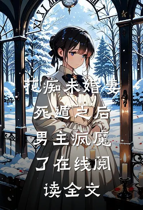 花痴未婚妻死遁之后,男主疯魔了在线阅读全文无弹窗