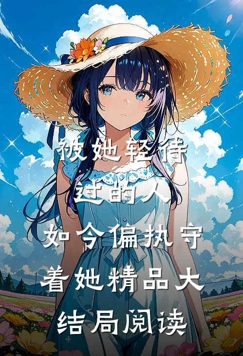 被她轻待过的人，如今偏执守着她精品大结局阅读