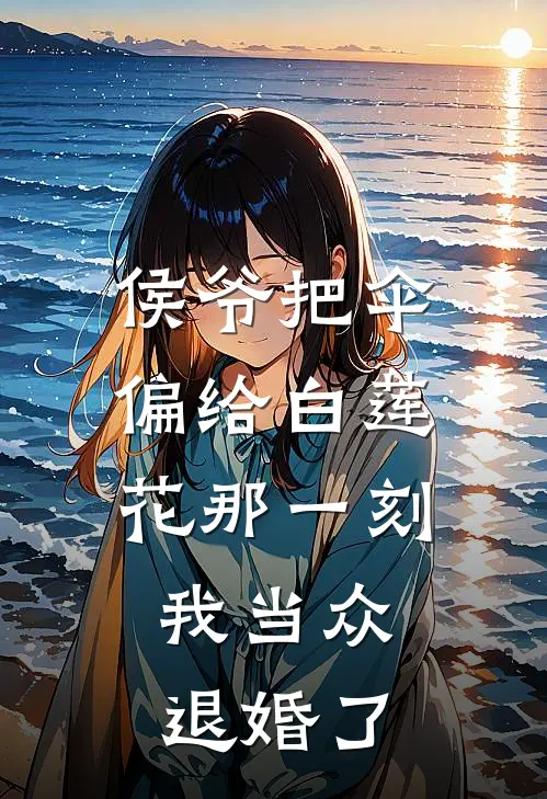 侯爷把伞偏给白莲花那一刻，我当众退婚了
