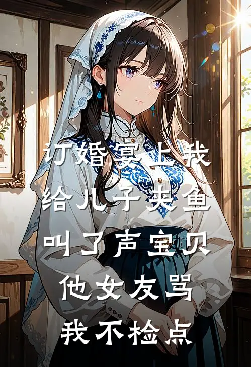 订婚宴上我给儿子夹鱼叫了声宝贝，他女友骂我不检点