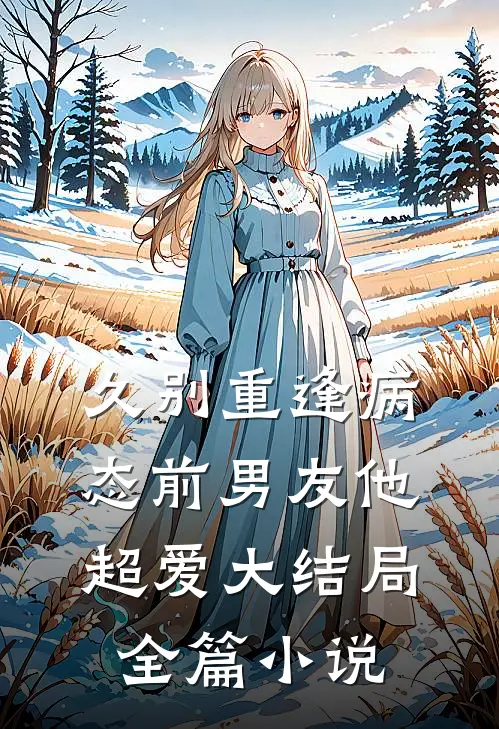 久别重逢病态前男友他超爱大结局全篇小说