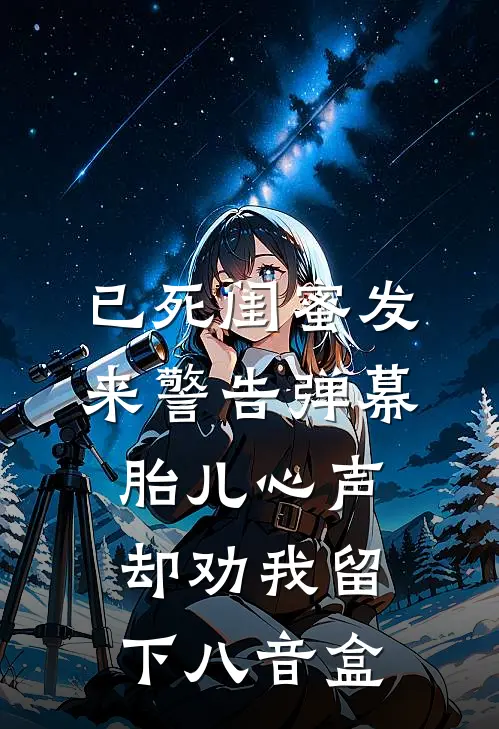 已死闺蜜发来警告弹幕，胎儿心声却劝我留下八音盒