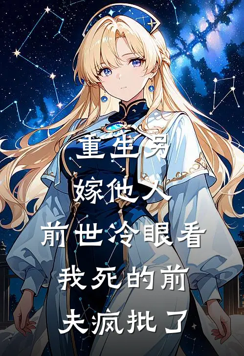 重生另嫁他人，前世冷眼看我死的前夫疯批了