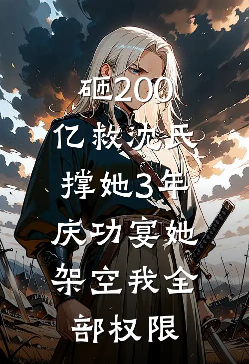 砸200亿救沈氏撑她3年，庆功宴她架空我全部权限