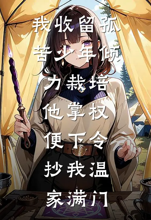 我收留孤苦少年倾力栽培，他掌权便下令：抄我温家满门