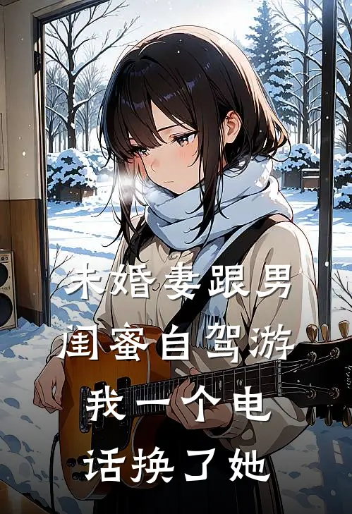 未婚妻跟男闺蜜自驾游，我一个电话换了她