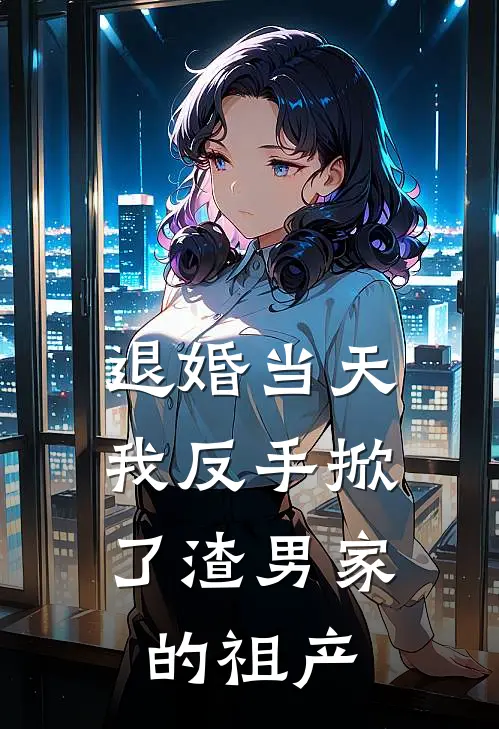 退婚当天，我反手掀了渣男家的祖产